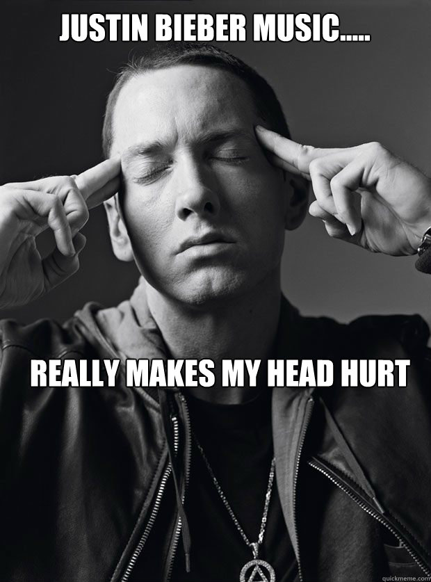 Justin Bieber Music..... Really Makes My head Hurt  