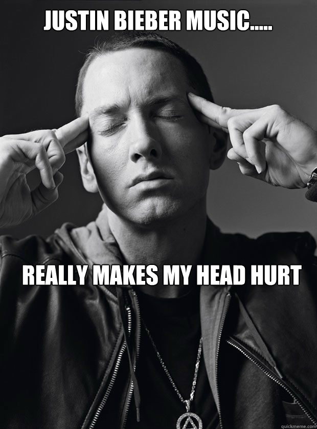 Justin Bieber Music..... Really Makes My head Hurt  Eminem