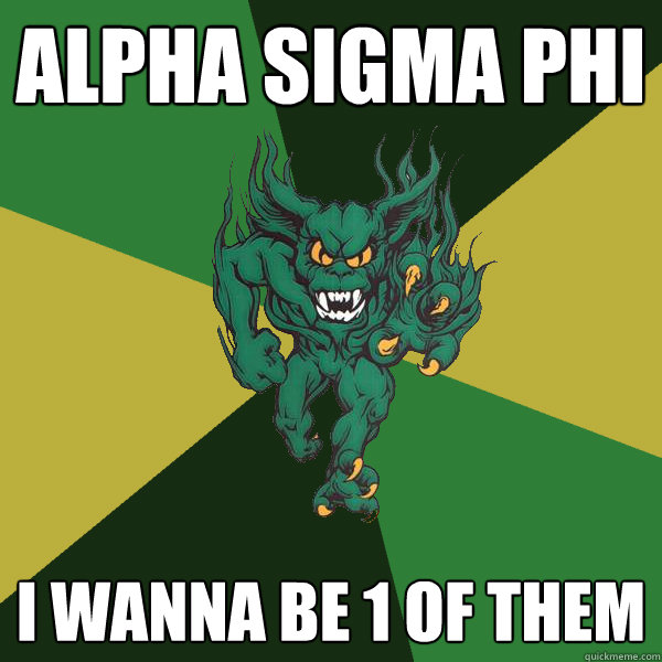 Alpha sigma phi I wanna be 1 of them  Green Terror