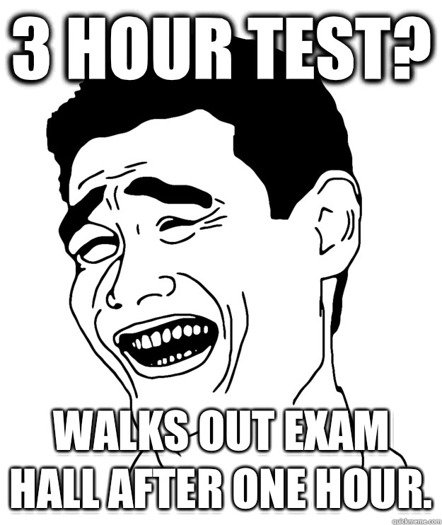 3 hour test? Walks out exam hall after one hour.   Yao minggg