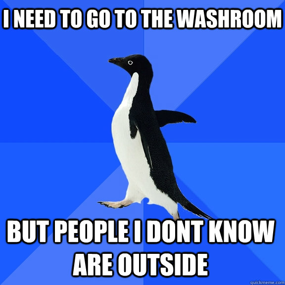 I need to go to the washroom but people i dont know are outside  Socially Awkward Penguin