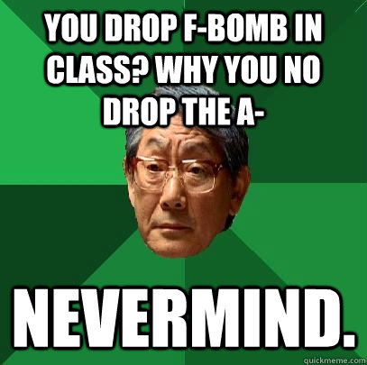 You Drop F-Bomb In Class? Why You No Drop The A- Nevermind.  High Expectations Asian Father
