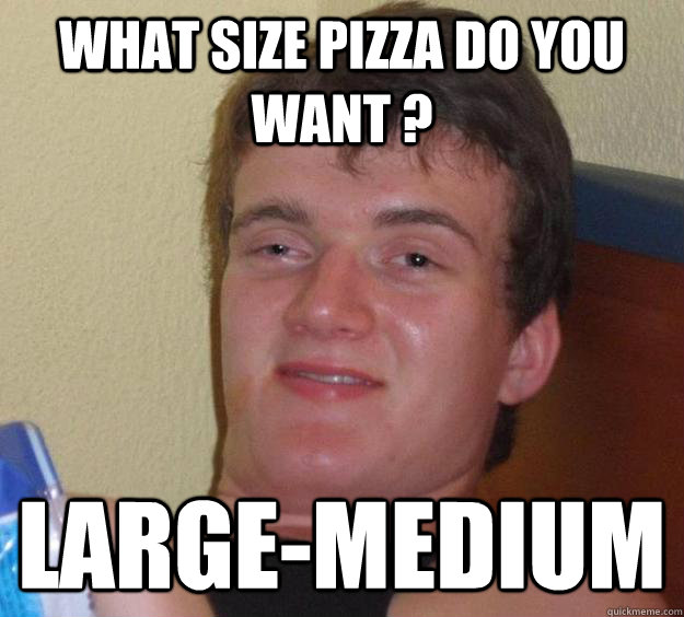 What size pizza do you want ? Large-Medium - What size pizza do you want ? Large-Medium  10 Guy