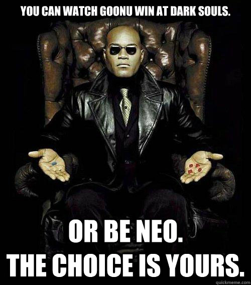 You Can watch goonu win at dark souls. or be NEO.                    the choice is yours.  Morpheus