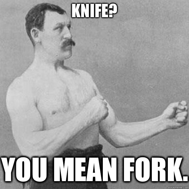 Knife? You mean fork.  overly manly man