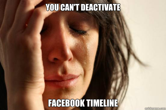 You can't deactivate Facebook timeline  First World Problems