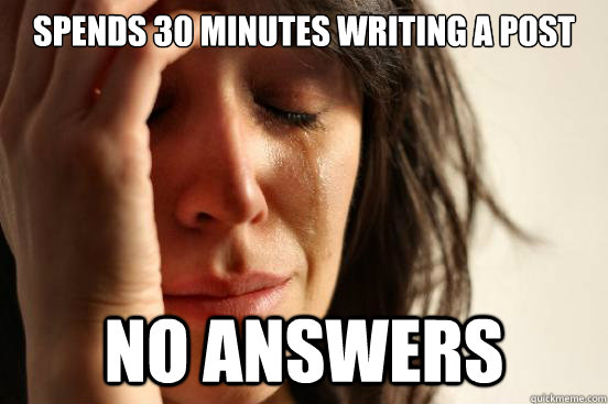 Spends 30 minutes writing a post No answers  First World Problems