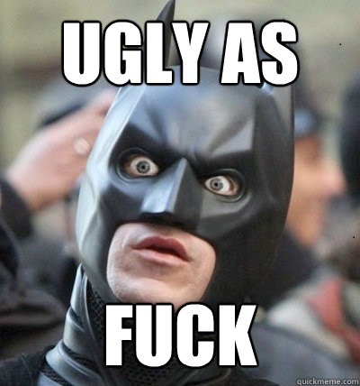 UGLY AS FUCK  Surprised Batman