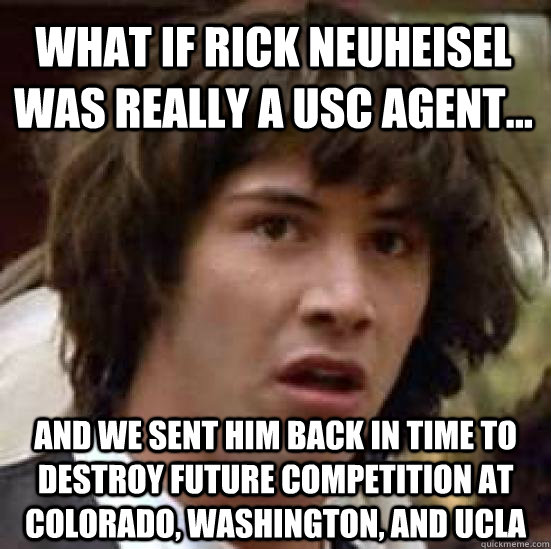 What if Rick Neuheisel was really a USC AGENT... and we sent him back in time to destroy future competition at Colorado, Washington, and UCLA  conspiracy keanu