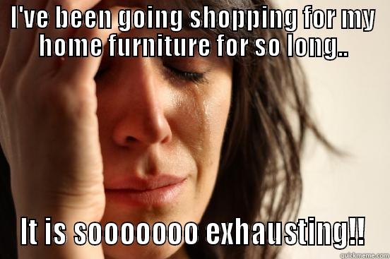 I'VE BEEN GOING SHOPPING FOR MY HOME FURNITURE FOR SO LONG.. IT IS SOOOOOOO EXHAUSTING!! First World Problems