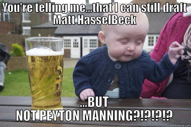 YOU'RE TELLING ME...THAT I CAN STILL DRAFT MATT HASSELBECK ...BUT NOT PEYTON MANNING?!?!?!? drunk baby