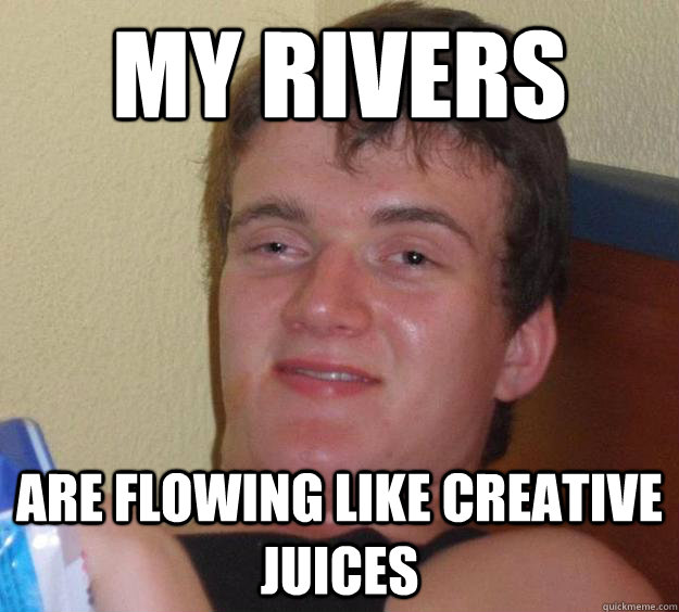 My rivers are flowing like creative juices  10 Guy
