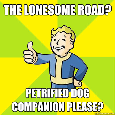 The Lonesome road? Petrified dog companion please? - The Lonesome road? Petrified dog companion please?  Fallout new vegas