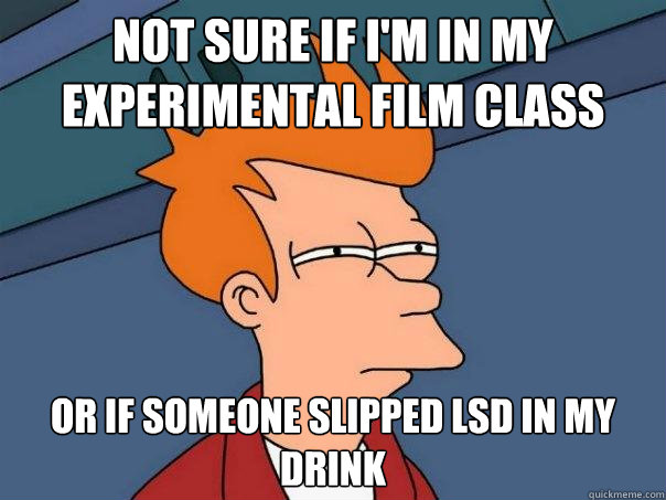 Not sure if I'm in my experimental film class Or if someone slipped LSD in my drink  Futurama Fry