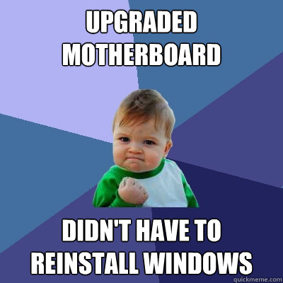 Upgraded Motherboard didn't have to reinstall windows - Upgraded Motherboard didn't have to reinstall windows  Success Kid