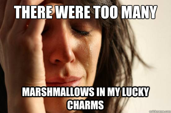 there were too many marshmallows in my lucky charms  First World Problems