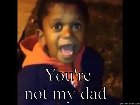  YOU'RE NOT MY DAD  Bad Luck Brian