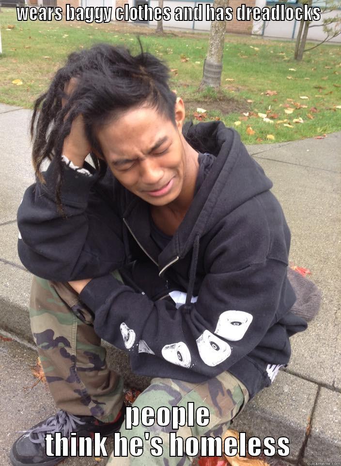 WEARS BAGGY CLOTHES AND HAS DREADLOCKS PEOPLE THINK HE'S HOMELESS Misc