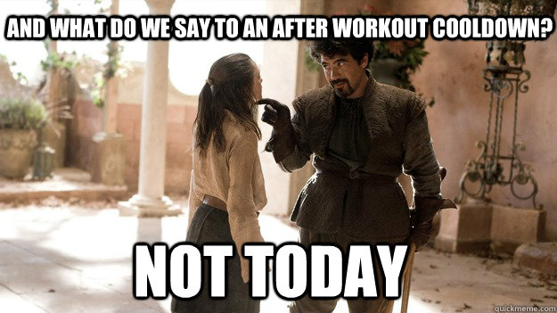And what do we say to an after workout cooldown? Not Today  Arya not today