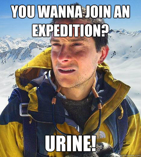 You wanna join an expedition? URINE! - You wanna join an expedition? URINE!  Bear Grylls