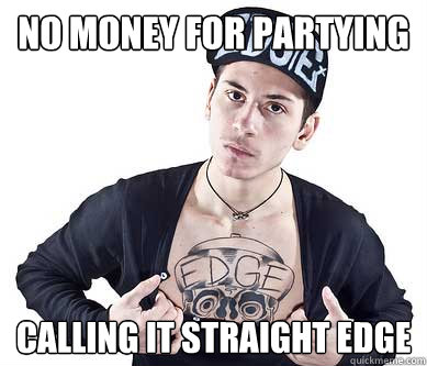 no money for partying calling it straight edge  straight edge dude