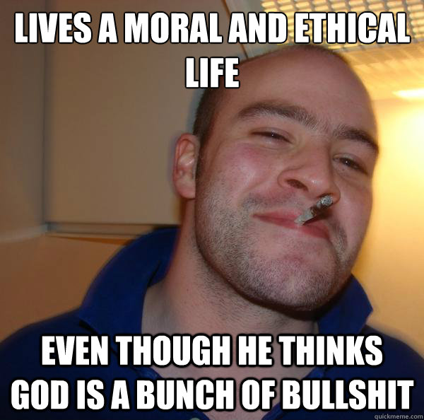 Lives a moral and ethical life Even though he thinks god is a bunch of bullshit - Lives a moral and ethical life Even though he thinks god is a bunch of bullshit  Misc
