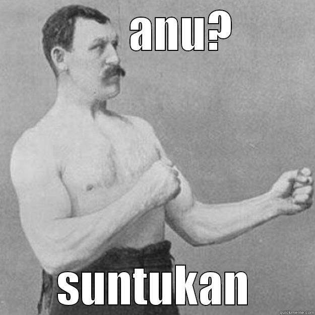       ANU? SUNTUKAN overly manly man