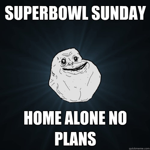 SUPERBOWL SUNDAY  Home ALone no plans  Forever Alone