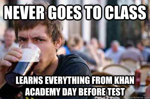 Never goes to class learns everything from khan academy day before test   Lazy College Senior