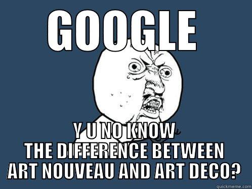 GOOGLE Y U NO KNOW THE DIFFERENCE BETWEEN ART NOUVEAU AND ART DECO? Y U No