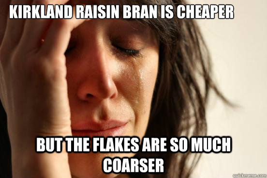 Kirkland Raisin Bran is cheaper But the flakes are so much coarser  First World Problems