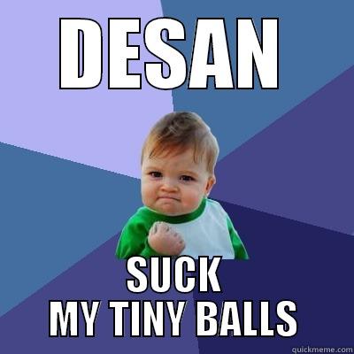 DESAN SUCK MY TINY BALLS Success Kid