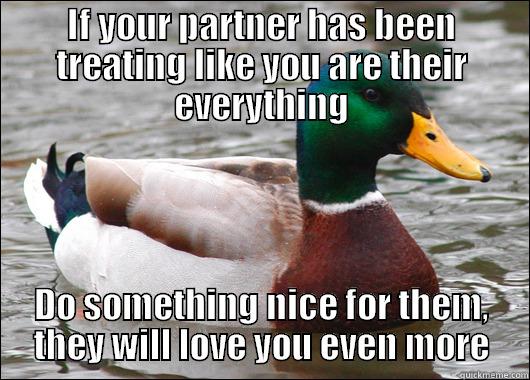 IF YOUR PARTNER HAS BEEN TREATING LIKE YOU ARE THEIR EVERYTHING DO SOMETHING NICE FOR THEM, THEY WILL LOVE YOU EVEN MORE Actual Advice Mallard