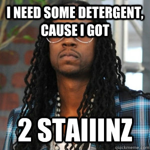 I need some detergent, cause i got 2 STAIIINZ  2 Chainz TRUUU