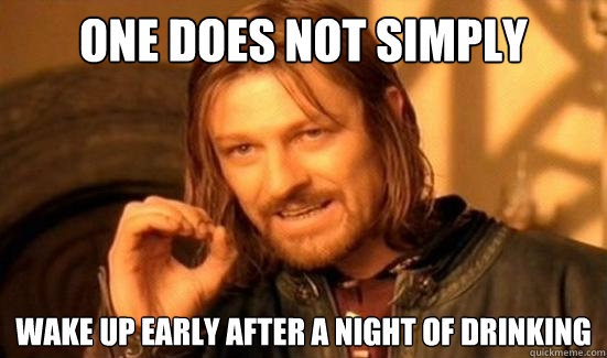 One Does Not Simply  wake up early after a night of drinking  Boromir