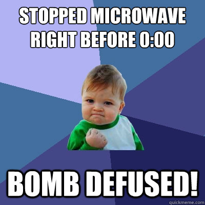 stopped microwave right before 0:00 bomb defused!  Success Kid