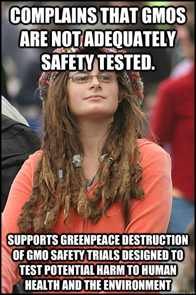 Complains that GMOs are not adequately safety tested. Supports Greenpeace destruction of GMO safety trials designed to test potential harm to human health and the environment  College Liberal