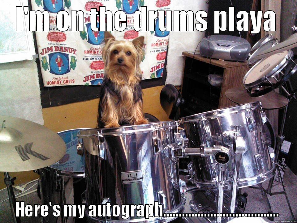 I'M ON THE DRUMS PLAYA HERE'S MY AUTOGRAPH..................................... Misc