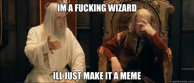 im a fucking wizard ill just make it a meme  Annoyed Gandalf