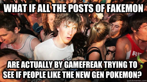what if all the posts of fakemon are actually by gamefreak trying to see if people like the new gen pokemon?  Sudden Clarity Clarence