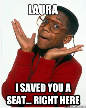 Laura I saved you a seat... right here - Laura I saved you a seat... right here  Steve Urkel Whoops