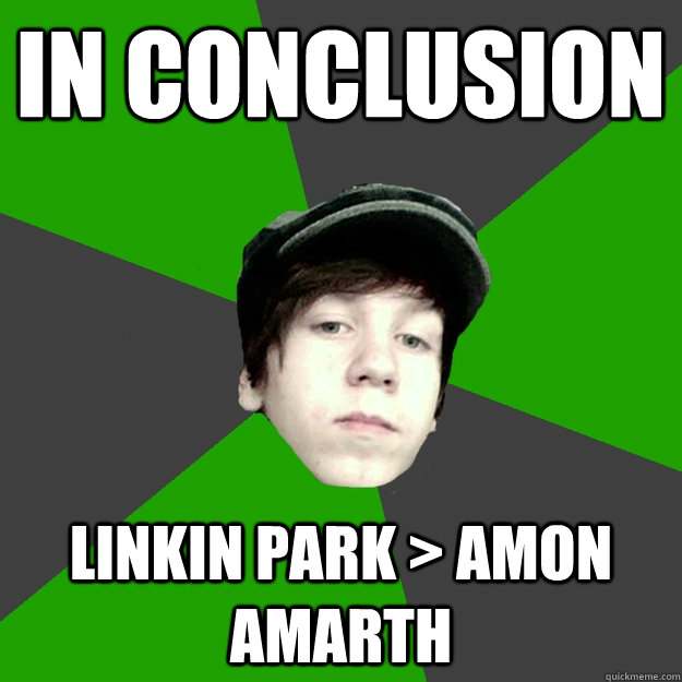 In conclusion Linkin park > Amon amarth  Davis Chmelyk