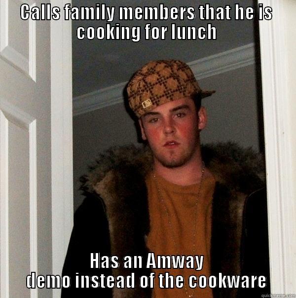 CALLS FAMILY MEMBERS THAT HE IS COOKING FOR LUNCH HAS AN AMWAY DEMO INSTEAD OF THE COOKWARE Scumbag Steve
