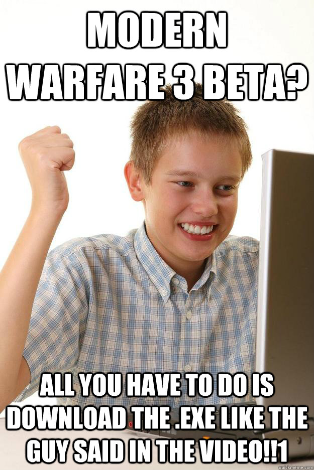 Modern warfare 3 beta? All you have to do is download the .exe like the guy said in the video!!1  First Day on the Internet Kid