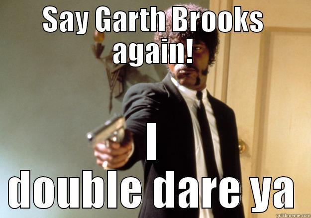 Say What!!!!???? - SAY GARTH BROOKS AGAIN! I DOUBLE DARE YA Samuel L Jackson