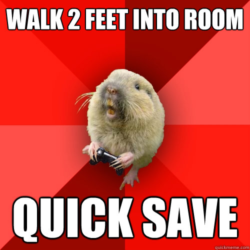 Walk 2 feet into room quick save  Gaming Gopher