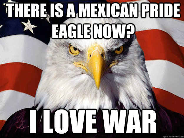 there is a mexican pride eagle now? i love war  Patriotic Eagle