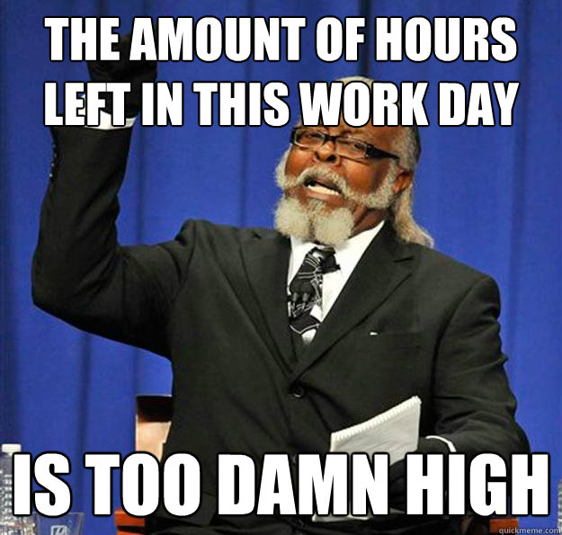 the amount of hours left in this work day Is too damn high - the amount of hours left in this work day Is too damn high  Jimmy McMillan