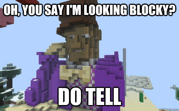 Oh, you say i'm looking blocky? Do tell - Oh, you say i'm looking blocky? Do tell  Minecraft Wonka