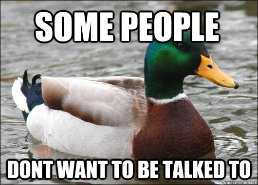 Some People dont want to be talked to  Actual Advice Mallard